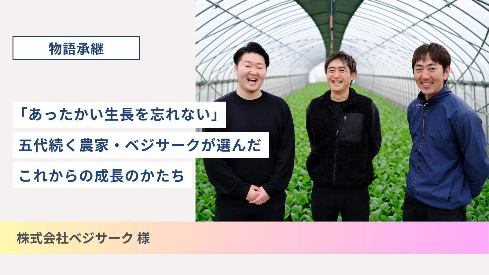 「あったかい生長を忘れない」 五代続く農家・ベジサークが選んだ、これからの成長のかたち